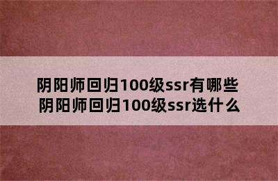 阴阳师回归100级ssr有哪些 阴阳师回归100级ssr选什么